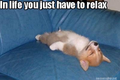 Meme Maker - In life you just have to relax Meme Generator! Meme Maker - In life you just have to relax Meme Generator!