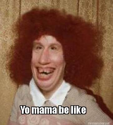 Meme Maker Yo Mama Be Like Meme Generator Meme Maker Yo Mama Be Like Meme Generator