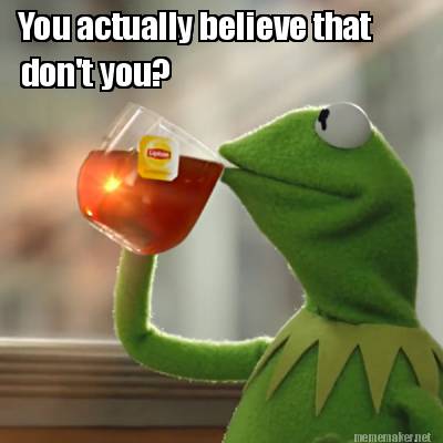 you-actually-believe-that-dont-you