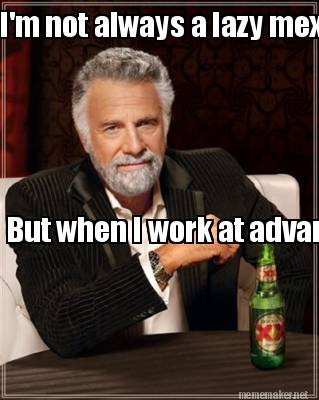 Meme Maker - I'm not always a lazy mexican But when I work at advance ...