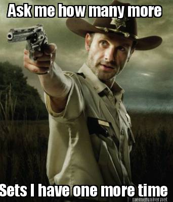 Meme Maker Ask Me How Many More Sets I Have One More Time Meme Generator Meme Maker Ask Me How Many More Sets I Have One More Time Meme Generator