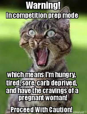 warning-in-competition-prep-mode-which-means-im-hungry-tired-sore-carb-deprived-