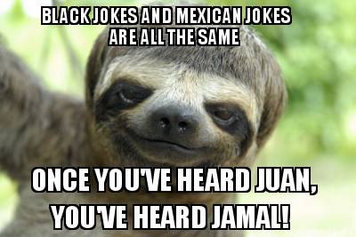 black-jokes-and-mexican-jokes-are-all-the-same-once-youve-heard-juan-youve-heard