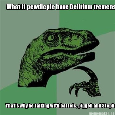 what-if-pewdiepie-have-delirium-tremens-thats-why-he-talking-with-barrels-piggeh