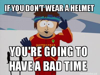 Meme Maker - IF WEAR A HELMET YOU'RE GOING TO HAVE A BAD TIME Meme