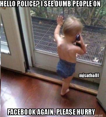 hello-police-i-see-dumb-people-on-facebook-again.-please-hurry-mjsathaiii