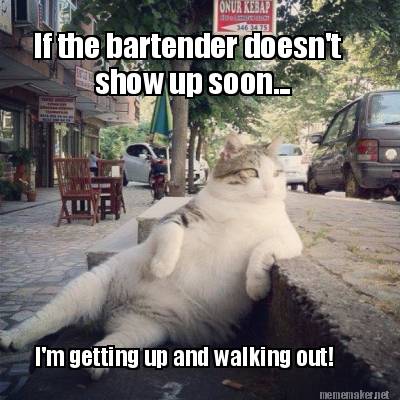 if-the-bartender-doesnt-show-up-soon...-im-getting-up-and-walking-out