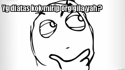 yg-diatas-kok-mirip-org-gila-yah-