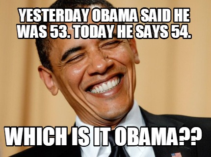 yesterday-obama-said-he-was-53.-today-he-says-54.-which-is-it-obama