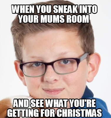 when-you-sneak-into-your-mums-room-and-see-what-youre-getting-for-christmas