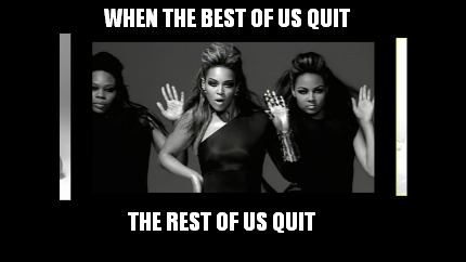 when-the-best-of-us-quit-the-rest-of-us-quit
