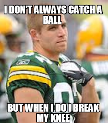 i-dont-always-catch-a-ball-but-when-i-do-i-break-my-knee
