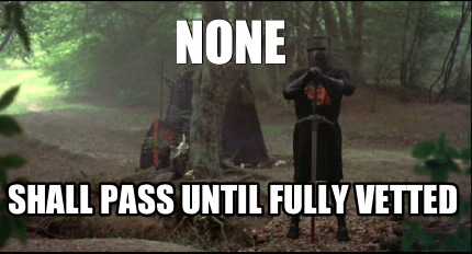 none-shall-pass-until-fully-vetted