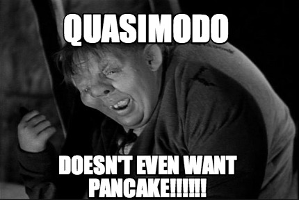 quasimodo-doesnt-even-want-pancake
