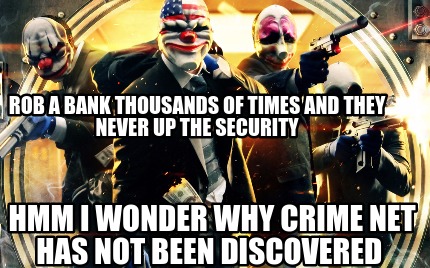 rob-a-bank-thousands-of-times-and-they-never-up-the-security-hmm-i-wonder-why-cr