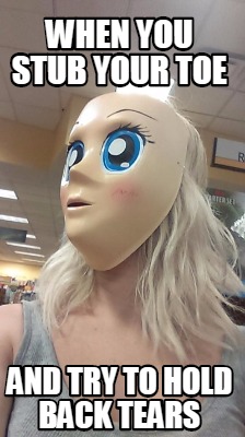 when-you-stub-your-toe-and-try-to-hold-back-tears