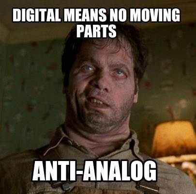 digital-means-no-moving-parts-anti-analog