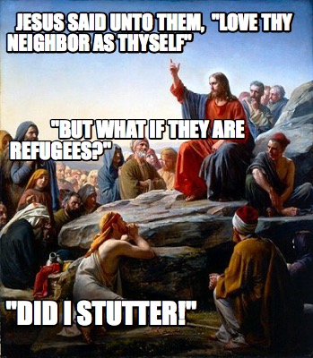 jesus-said-unto-them-love-thy-neighbor-as-thyself-did-i-stutter-but-what-if-they