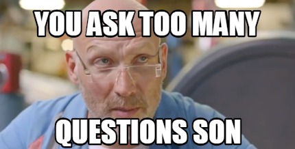 you-ask-too-many-questions-son