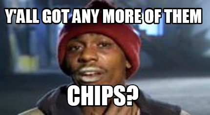 yall-got-any-more-of-them-chips