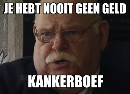 je-hebt-nooit-geen-geld-kankerboef