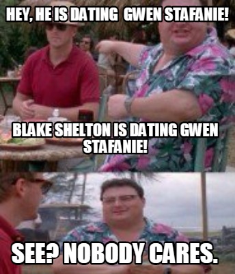 hey-he-is-dating-gwen-stafanie-see-nobody-cares.-blake-shelton-is-dating-gwen-st