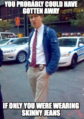 you-probably-could-have-gotten-away-if-only-you-were-wearing-skinny-jeans