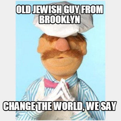 old-jewish-guy-from-brooklyn-change-the-world-we-say