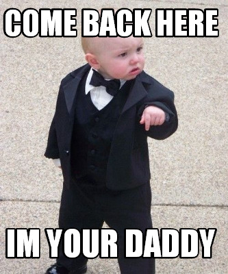 Meme Maker Come Back Here Im Your Daddy Meme Generator