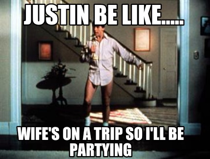 justin-be-like.....-wifes-on-a-trip-so-ill-be-partying