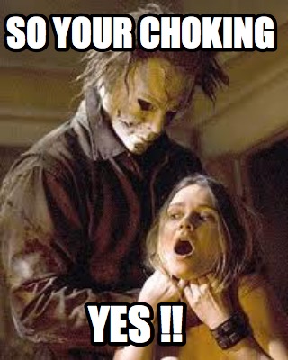 so-your-choking-yes-