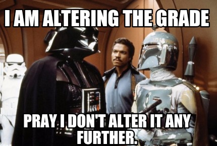 i-am-altering-the-grade-pray-i-dont-alter-it-any-further
