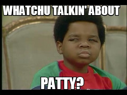 whatchu-talkin-about-patty