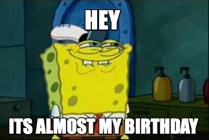 Meme Maker - hey its almost my birthday Meme Generator! Meme Maker - hey its almost my birthday Meme Generator!