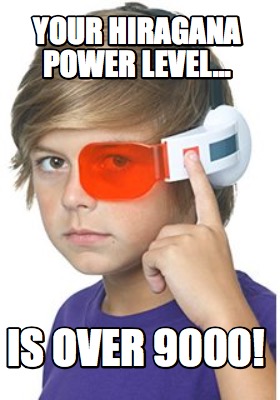 your-hiragana-power-level...-is-over-9000