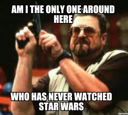am-i-the-only-one-around-here-who-has-never-watched-star-wars