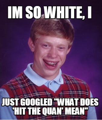 Meme Maker - Im so white, i just googled 