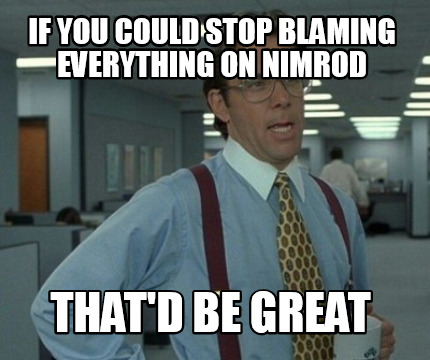 if-you-could-stop-blaming-everything-on-nimrod-thatd-be-great