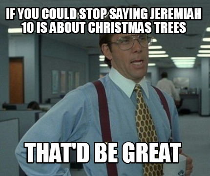if-you-could-stop-saying-jeremiah-10-is-about-christmas-trees-thatd-be-great