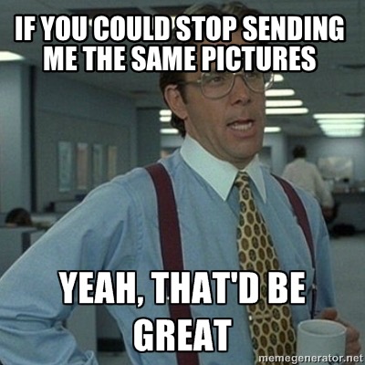 if-you-could-stop-sending-me-the-same-pictures