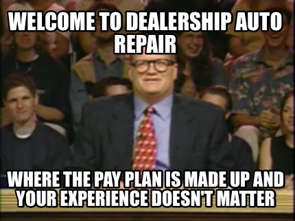 welcome-to-dealership-auto-repair-where-the-pay-plan-is-made-up-and-your-experie