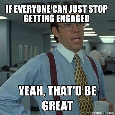 if-everyone-can-just-stop-getting-engaged