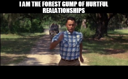 i-am-the-forest-gump-of-hurtful-realationships