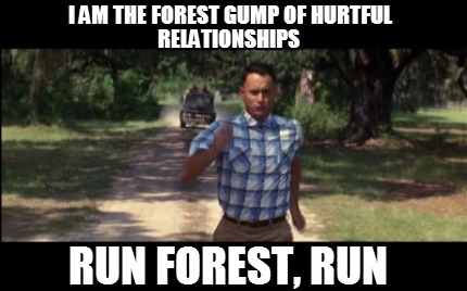i-am-the-forest-gump-of-hurtful-relationships-run-forest-run