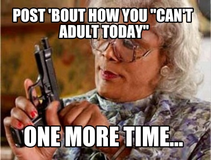post-bout-how-you-cant-adult-today-one-more-time