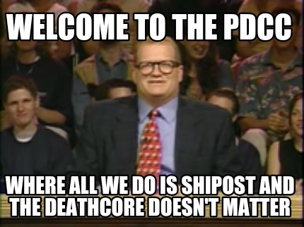 welcome-to-the-pdcc-where-all-we-do-is-shipost-and-the-deathcore-doesnt-matter