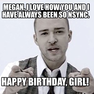 megan-i-love-how-you-and-i-have-always-been-so-nsync.-happy-birthday-girl