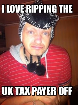 i-love-ripping-the-uk-tax-payer-off