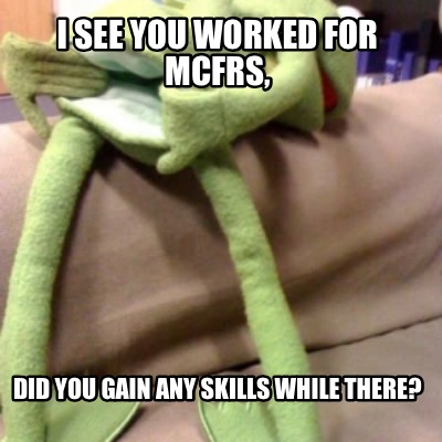 i-see-you-worked-for-mcfrs-did-you-gain-any-skills-while-there
