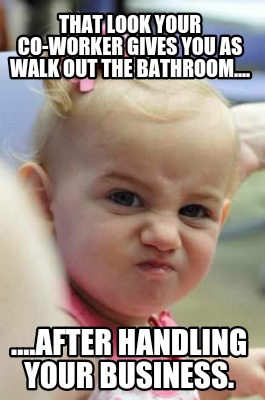 that-look-your-co-worker-gives-you-as-walk-out-the-bathroom....-....after-handli